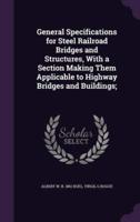 General Specifications for Steel Railroad Bridges and Structures, With a Section Making Them Applicable to Highway Bridges and Buildings;