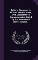 Letters, Addresses to Richard Hengist Horne, With Comments on Contemporaries. Edited by S.R. Townshend Mayer Volume 1