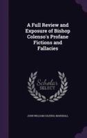 A Full Review and Exposure of Bishop Colenso's Profane Fictions and Fallacies