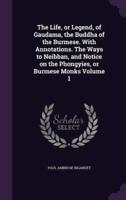 The Life, or Legend, of Gaudama, the Buddha of the Burmese. With Annotations. The Ways to Neibban, and Notice on the Phongyies, or Burmese Monks Volume 1