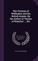 The Victories of Wellington and the British Armies. By the Author of "Stories of Waterloo" ... Etc