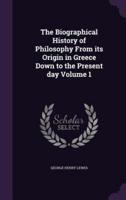 The Biographical History of Philosophy From Its Origin in Greece Down to the Present Day Volume 1