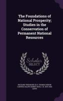 The Foundations of National Prosperity; Studies in the Conservation of Permanent National Resources
