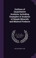 Outlines of Quantitative Analysis, Including Examples of Analysis of Simple Minerals and Mineral Products