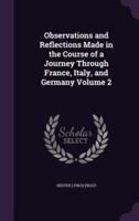 Observations and Reflections Made in the Course of a Journey Through France, Italy, and Germany Volume 2