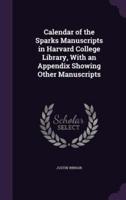 Calendar of the Sparks Manuscripts in Harvard College Library, With an Appendix Showing Other Manuscripts