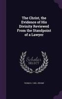 The Christ, the Evidence of His Divinity Reviewed From the Standpoint of a Lawyer