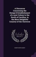 A Discourse Concerning the Design'd Establishment of a New Colony to the South of Carolina, in the Most Delightful Country of the Universe