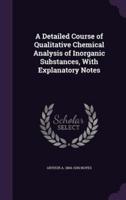 A Detailed Course of Qualitative Chemical Analysis of Inorganic Substances, With Explanatory Notes