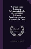 Contemporary Biography, References to Books and Magazine Articles on Prominent Men and Women of the Time;