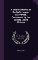 A Brief Statement of the Sufferings of Mary Dyer, Occasioned by the Society Called Shakers