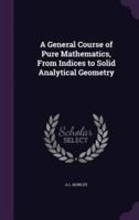 A General Course of Pure Mathematics, From Indices to Solid Analytical Geometry