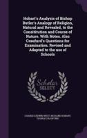 Hobart's Analysis of Bishop Butler's Analogy of Religion, Natural and Revealed, to the Consititution and Course of Nature. With Notes. Also Craufurd's Questions for Examination. Revised and Adapted to the Use of Schools