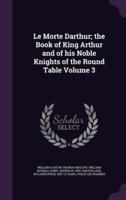 Le Morte Darthur; the Book of King Arthur and of His Noble Knights of the Round Table Volume 3