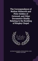 The Correspondence of Nathan Walworth and Peter Seddon of Outwood, and Other Documents Chiefly Relating to the Building of Ringley Chapel