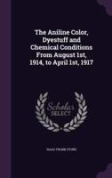 The Aniline Color, Dyestuff and Chemical Conditions From August 1St, 1914, to April 1St, 1917