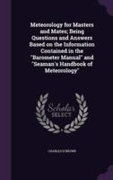 Meteorology for Masters and Mates; Being Questions and Answers Based on the Information Contained in the Barometer Manual and Seaman's Handbook of Meteorology