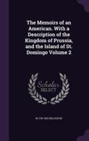 The Memoirs of an American. With a Description of the Kingdom of Prussia, and the Island of St. Domingo Volume 2