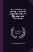An Outline of the Theory of Solution and Its Results. For Chemists and Electricians