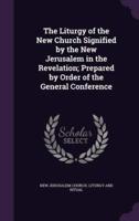 The Liturgy of the New Church Signified by the New Jerusalem in the Revelation; Prepared by Order of the General Conference