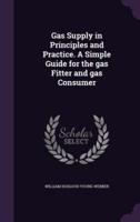 Gas Supply in Principles and Practice. A Simple Guide for the Gas Fitter and Gas Consumer