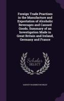 Foreign Trade Practises in the Manufacture and Exportation of Alcoholic Beverages and Canned Goods. Summary of an Investigation Made in Great Britain and Ireland, Germany and France