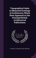 Topographical Index to Measured Drawings of Architecture Which Have Appeared on the Principal British Architectural Publications