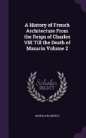 A History of French Architecture From the Reign of Charles VIII Till the Death of Mazarin Volume 2