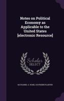 Notes on Political Economy as Applicable to the United States [Electronic Resource]