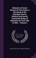 Memoirs of Count Horace De Viel Castel, a Chronicle of the Principal Events, Political and Social, During the Reign of Napoleon III From 1851 to 1864 .. Volume 1