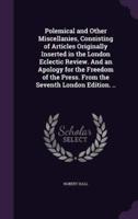 Polemical and Other Miscellanies, Consisting of Articles Originally Inserted in the London Eclectic Review. And an Apology for the Freedom of the Press. From the Seventh London Edition. ..