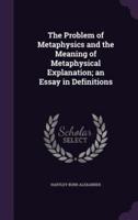 The Problem of Metaphysics and the Meaning of Metaphysical Explanation; an Essay in Definitions