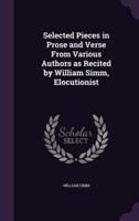 Selected Pieces in Prose and Verse From Various Authors as Recited by William Simm, Elocutionist