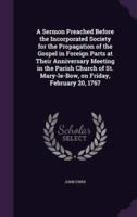 A Sermon Preached Before the Incorporated Society for the Propagation of the Gospel in Foreign Parts at Their Anniversary Meeting in the Parish Church of St. Mary-Le-Bow, on Friday, February 20, 1767