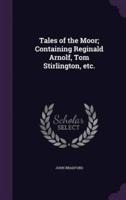 Tales of the Moor; Containing Reginald Arnolf, Tom Stirlington, Etc.