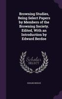 Browning Studies, Being Select Papers by Members of the Browning Society. Edited, With an Introduction by Edward Berdoe