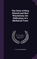 The Story of King Edward and New Winchelsea; the Edification of a Mediæval Town