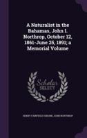 A Naturalist in the Bahamas, John I. Northrop, October 12, 1861-June 25, 1891; a Memorial Volume