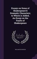 Essays on Some of Shakespeare'd Dramatic Characters; to Which Is Added, An Essay on the Faults of Shakespeare