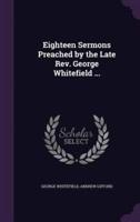 Eighteen Sermons Preached by the Late Rev. George Whitefield ...