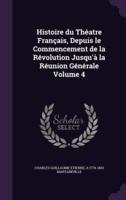 Histoire Du Théatre Français, Depuis Le Commencement De La Révolution Jusqu'à La Réunion Générale Volume 4
