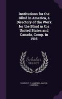Institutions for the Blind in America, a Directory of the Work for the Blind in the United States and Canada, Comp. In 1916