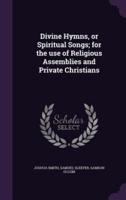 Divine Hymns, or Spiritual Songs; for the Use of Religious Assemblies and Private Christians