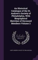 An Historical Catalogue of the St. Andrew's Society of Philadelphia, With Biographical Sketches of Deceased Members Volume 2