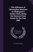 The Influence of Christopher Marlowe on Shakspere's Earlier Style, Being the Harness Prize Essay for the Year 1885