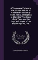 A Temporary Preface to the Six-Text Edition of Chaucer's Canterbury Tales, Part I, Attempting to Show the True Order of the Tales, and the Days and Stages of the Pilgrimage, Etc., Etc.
