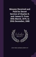 Moneys Received and Paid for Secret Service of Charles Ll. And James Ll. From 30th March, 1679, to 25th December, 1688