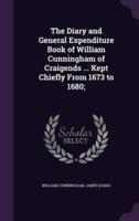 The Diary and General Expenditure Book of William Cunningham of Craigends ... Kept Chiefly From 1673 to 1680;