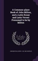 A Common-Place Book of John Milton, and a Latin Essay and Latin Verses Presumed to Be by Milton