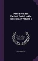 Paris From the Earliest Period to the Present Day Volume 5